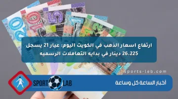 ارتفاع أسعار الذهب في الكويت اليوم: عيار 21 يسجل 26.225 دينار في بداية التعاملات الرسمية